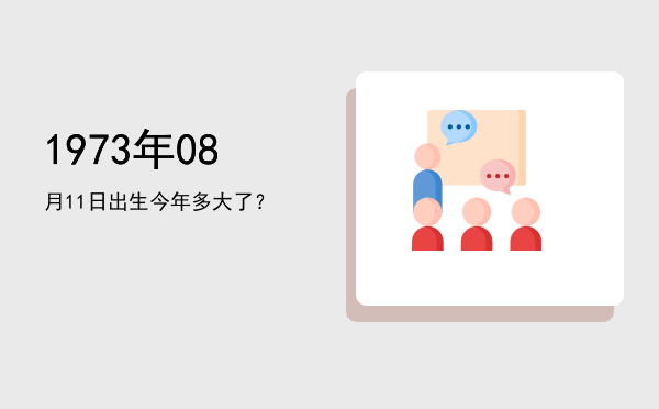 1973年08月11日出生今年多大了?
