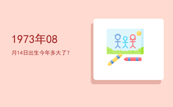 1973年08月14日出生今年多大了?