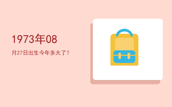 1973年08月27日出生今年多大了?
