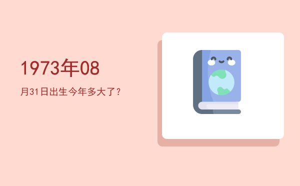 1973年08月31日出生今年多大了?
