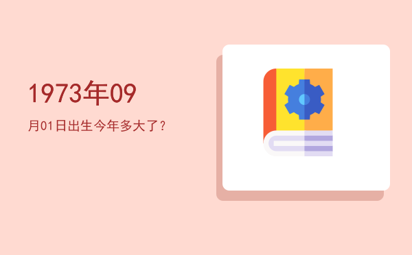 1973年09月01日出生今年多大了?