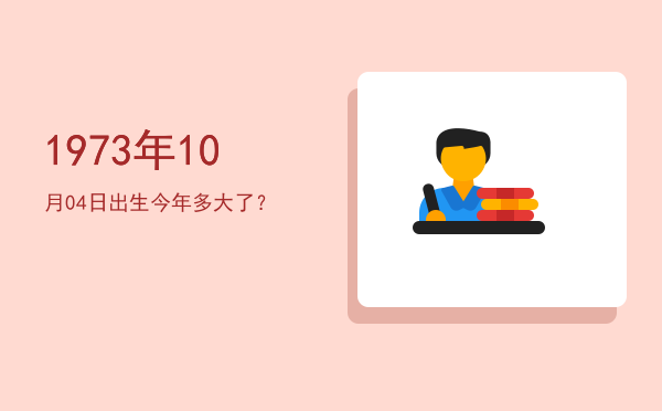 1973年10月04日出生今年多大了?