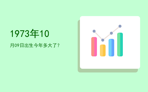 1973年10月09日出生今年多大了?