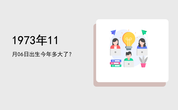 1973年11月06日出生今年多大了?