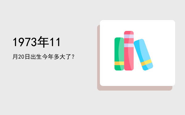 1973年11月20日出生今年多大了?