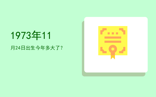 1973年11月24日出生今年多大了?