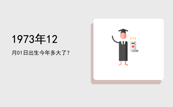1973年12月01日出生今年多大了?