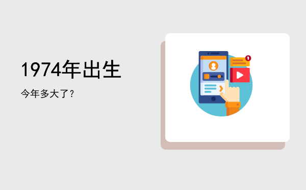 1974年出生今年多大了?