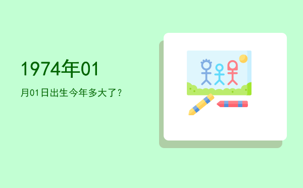 1974年01月01日出生今年多大了?