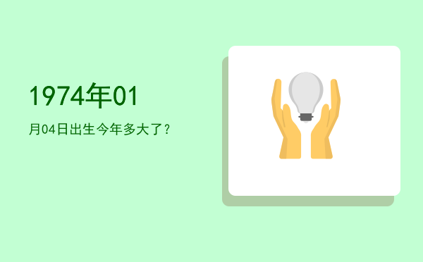 1974年01月04日出生今年多大了?
