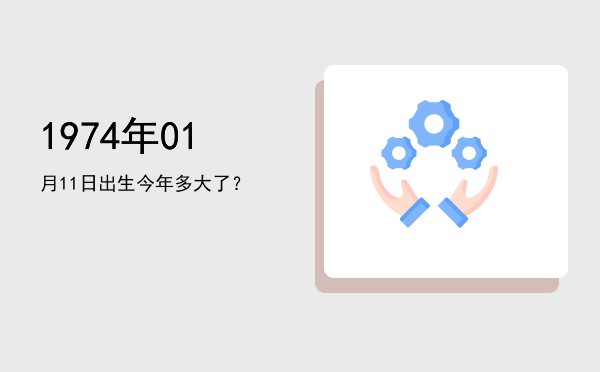1974年01月11日出生今年多大了?