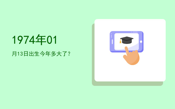 1974年01月13日出生今年多大了？