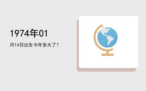 1974年01月14日出生今年多大了?