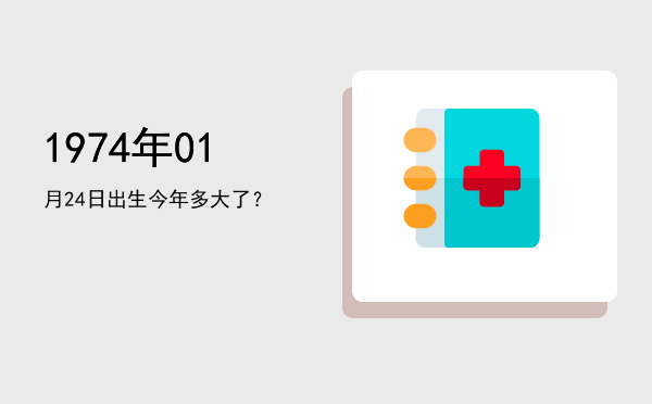 1974年01月24日出生今年多大了?