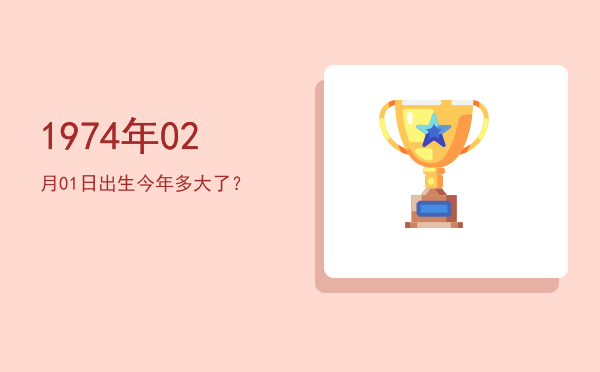 1974年02月01日出生今年多大了?
