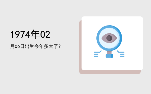 1974年02月06日出生今年多大了?