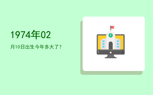 1974年02月10日出生今年多大了?
