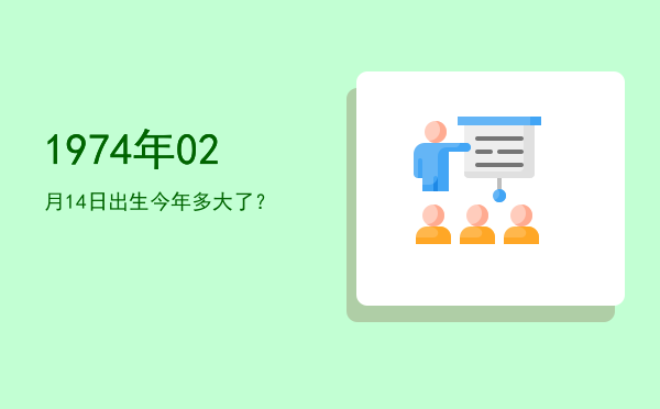 1974年02月14日出生今年多大了?