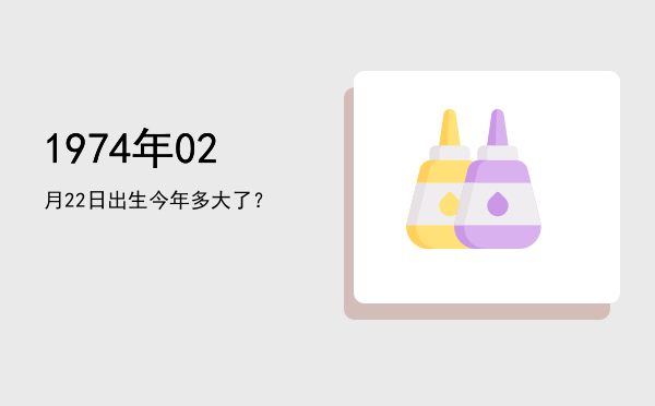 1974年02月22日出生今年多大了?