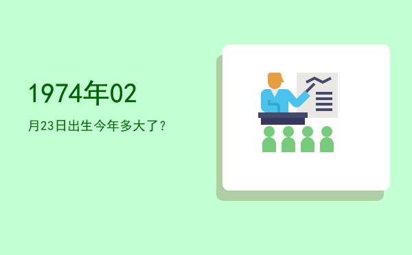 1974年02月23日出生今年多大了?