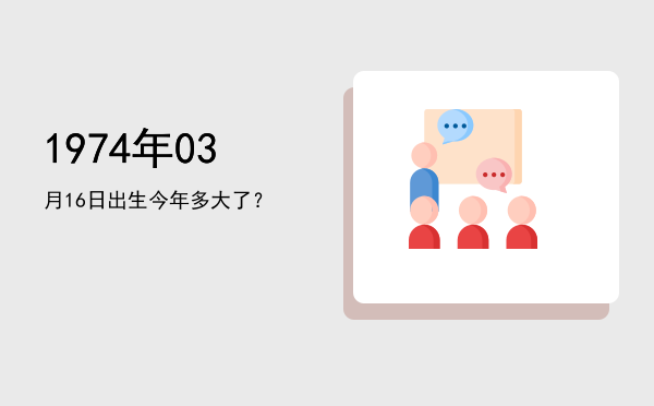 1974年03月16日出生今年多大了?