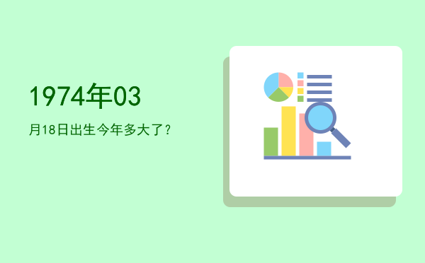 1974年03月18日出生今年多大了?