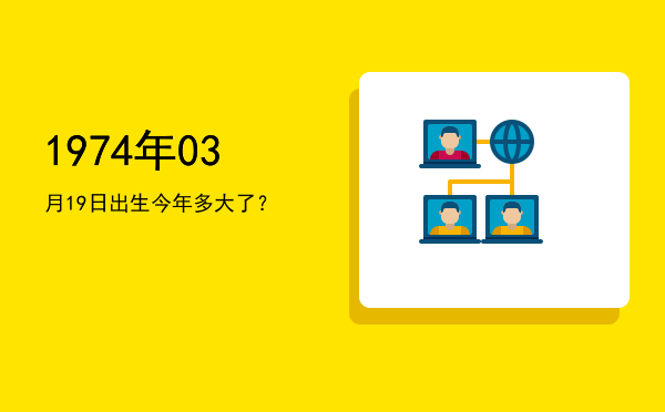 1974年03月19日出生今年多大了?