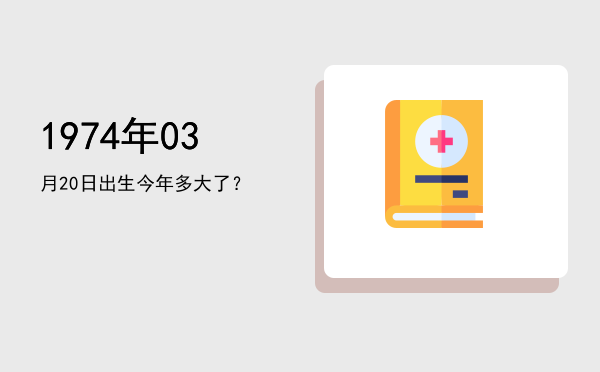 1974年03月20日出生今年多大了?