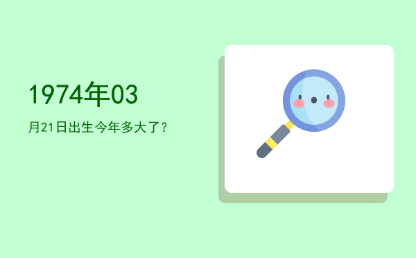 1974年03月21日出生今年多大了?