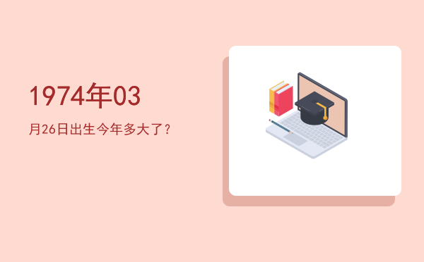 1974年03月26日出生今年多大了?