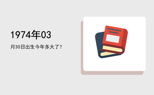 1974年03月30日出生今年多大了?
