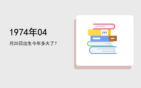 1974年04月20日出生今年多大了?