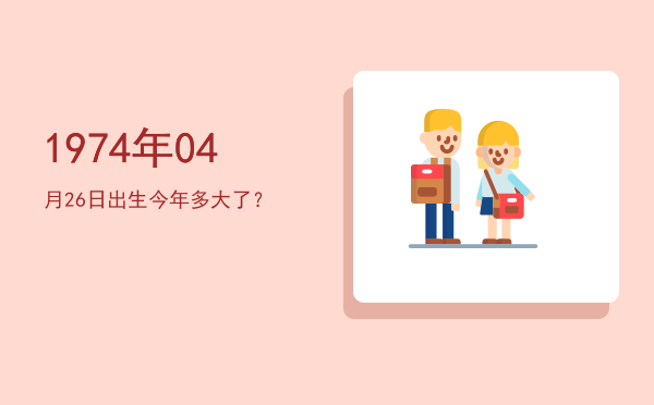 1974年04月26日出生今年多大了?
