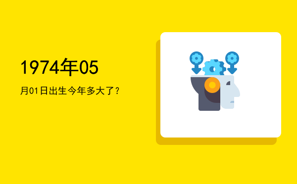 1974年05月01日出生今年多大了?