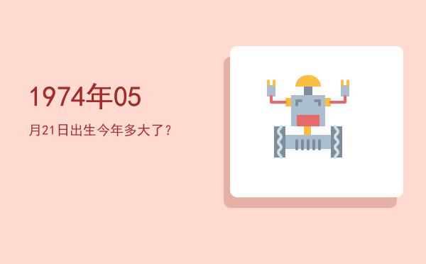 1974年05月21日出生今年多大了?