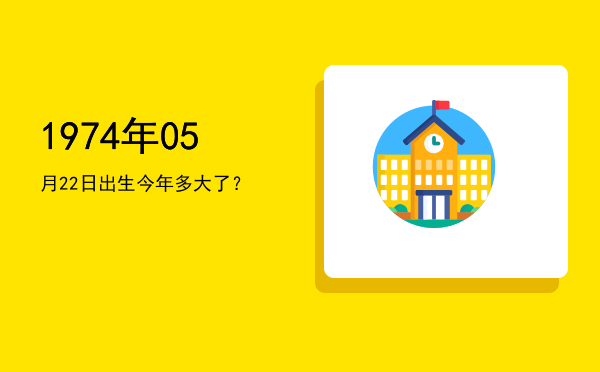 1974年05月22日出生今年多大了?