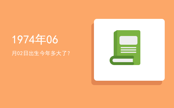 1974年06月02日出生今年多大了?