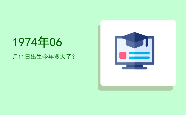 1974年06月11日出生今年多大了?
