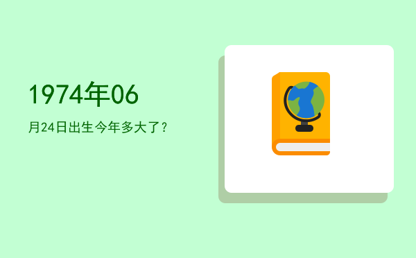 1974年06月24日出生今年多大了?