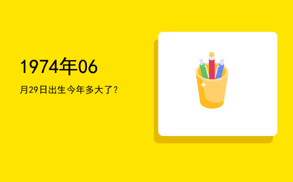1974年06月29日出生今年多大了?