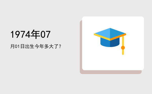 1974年07月01日出生今年多大了?