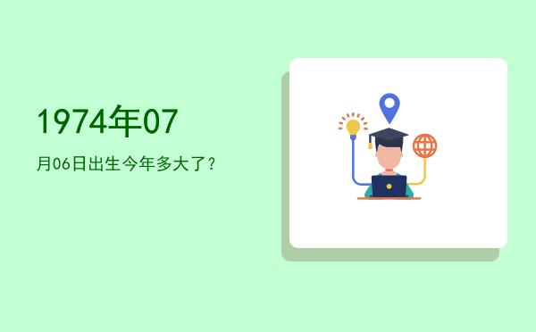 1974年07月06日出生今年多大了?