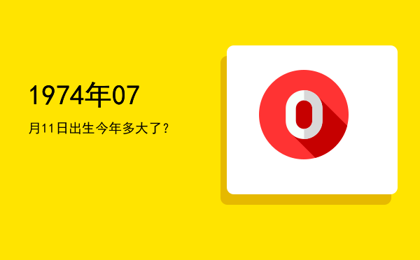 1974年07月11日出生今年多大了?