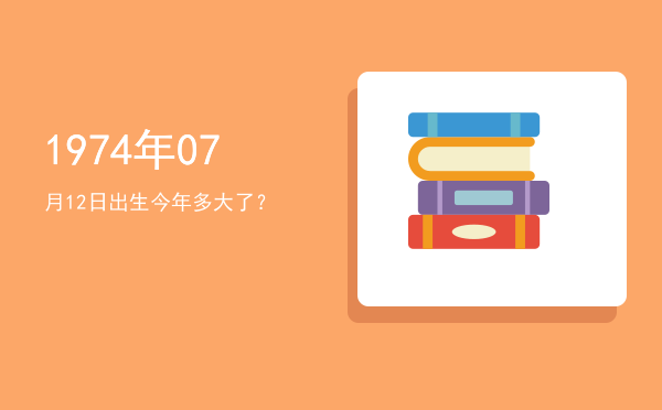 1974年07月12日出生今年多大了?
