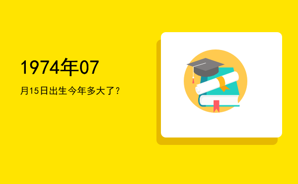 1974年07月15日出生今年多大了?