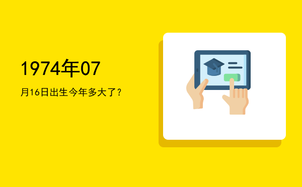 1974年07月16日出生今年多大了?