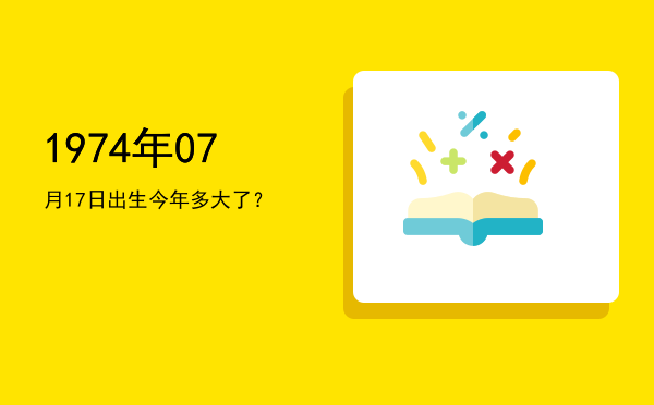 1974年07月17日出生今年多大了?