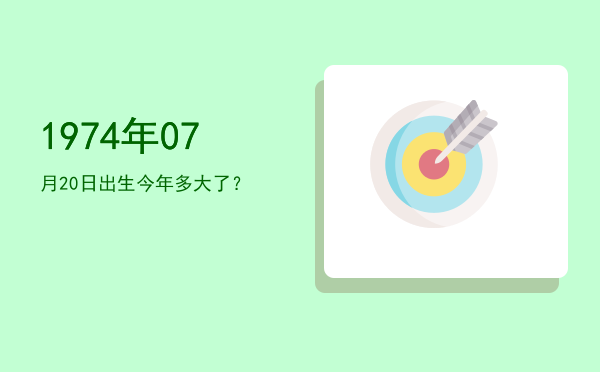 1974年07月20日出生今年多大了?