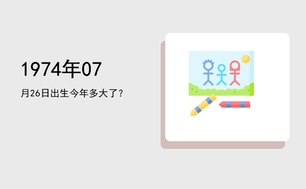 1974年07月26日出生今年多大了?