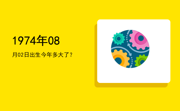 1974年08月02日出生今年多大了?